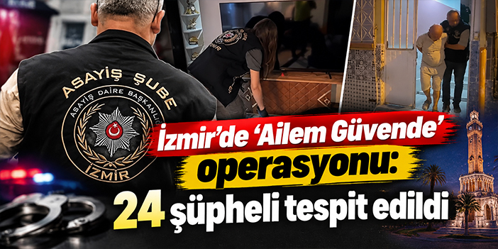 İzmir’de “Ailem Güvende” operasyonu: 24 şüpheli tespit edildi