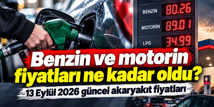 Benzin ve motorin fiyatları ne kadar oldu? 13 Eylül 2026 güncel akaryakıt fiyatları