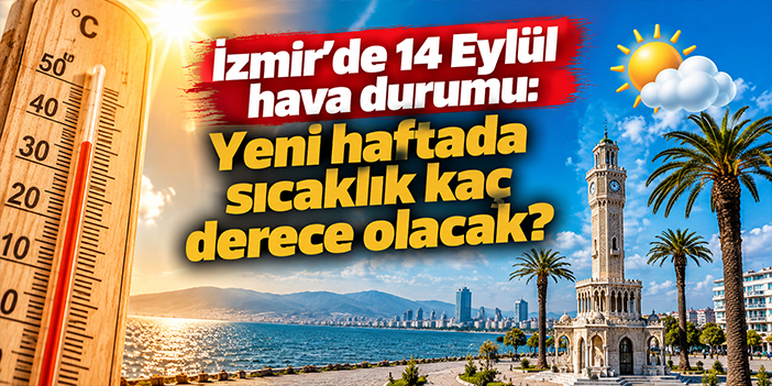 İzmir’de 14 Eylül hava durumu: Yeni haftada sıcaklık kaç derece olacak?
