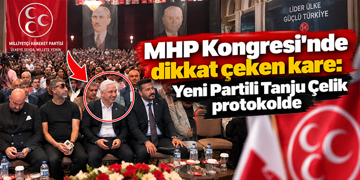 MHP Kongresi’nde dikkat çeken kare: Yeni Partili Tanju Çelik protokolde