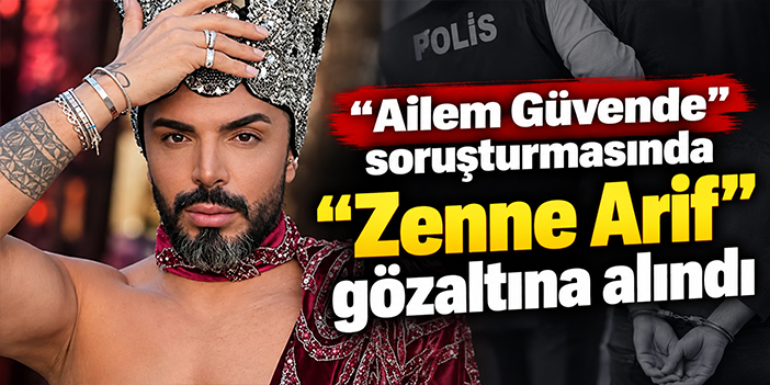 “Ailem Güvende” soruşturmasında “Zenne Arif” gözaltına alındı