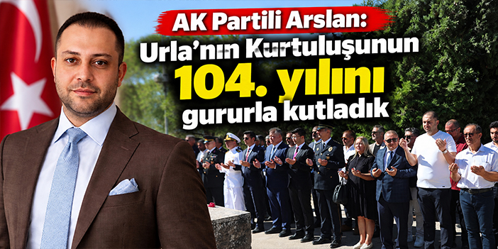 AK Partili Arslan: Urla’nın kurtuluşunun 104. yılını gururla kutladık