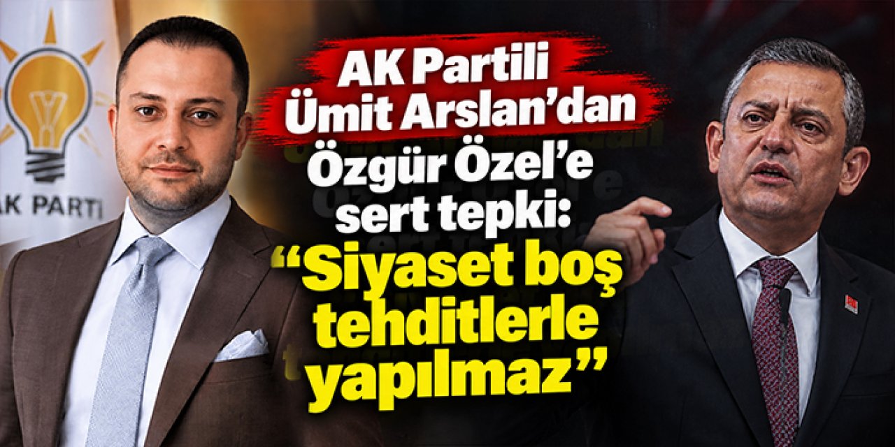 AK Partili Ümit Arslan’dan Özgür Özel’e sert tepki: “Siyaset boş tehditlerle yapılmaz”
