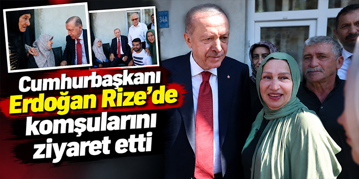 Cumhurbaşkanı Erdoğan Rize'de komşularını ziyaret etti