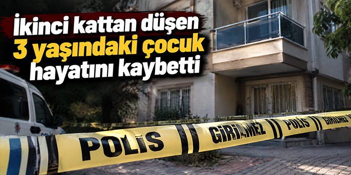 İkinci kattan düşen 3 yaşındaki çocuk hayatını kaybetti