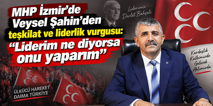 MHP İzmir’de Veysel Şahin’den teşkilat ve liderlik vurgusu: “Liderim ne diyorsa onu yaparım”