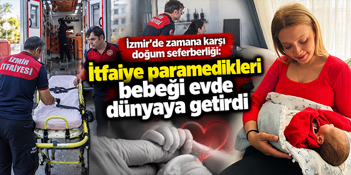 İzmir’de zamana karşı doğum seferberliği: İtfaiye paramedikleri bebeği evde dünyaya getirdi