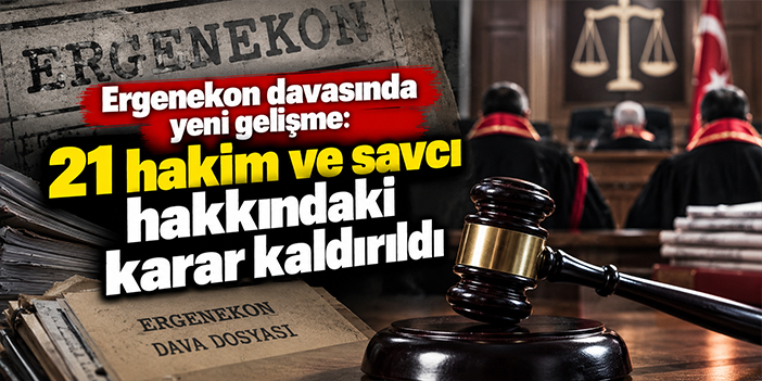 Ergenekon davasında yeni gelişme: 21 hakim ve savcı hakkındaki karar kaldırıldı