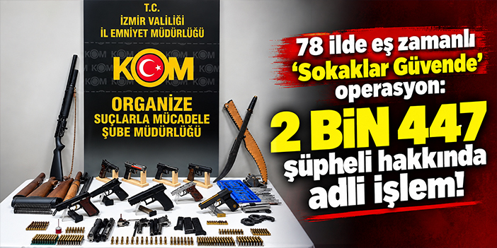 78 ilde eş zamanlı 'Sokaklar Güvende' operasyon: 2 bin 447 şüpheli hakkında adli işlem!
