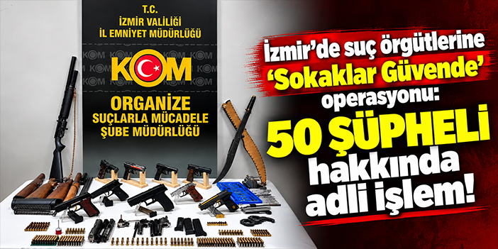 İzmir’de suç örgütlerine 'Sokaklar Güvende' operasyonu: 50 şüpheli hakkında adli işlem!