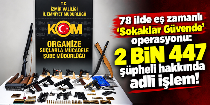 78 ilde eş zamanlı 'Sokaklar Güvende' operasyonu: 2 bin 447 şüpheli hakkında adli işlem!
