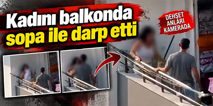 Kadını balkonda sopa ile darp etti
