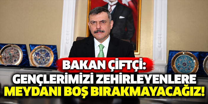 Bakan Çiftçi: Gençlerimizi zehirleyenlere meydanı boş bırakmayacağız!
