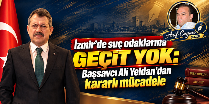 İzmir’de suç odaklarına geçit yok: Başsavcı Ali Yeldan’dan kararlı mücadele
