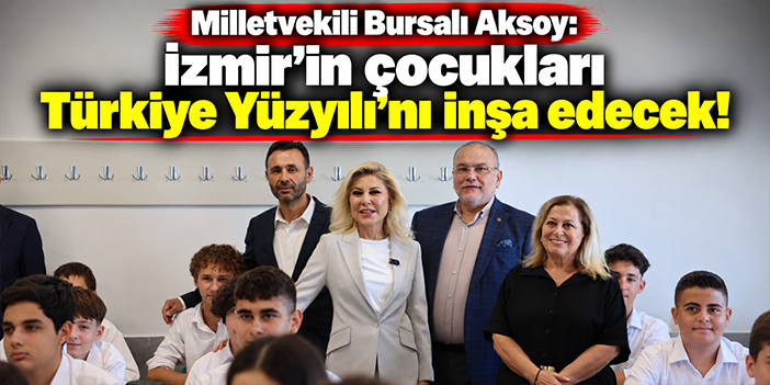 Milletvekili Bursalı Aksoy: İzmir’in çocukları Türkiye Yüzyılı’nı inşa edecek!
