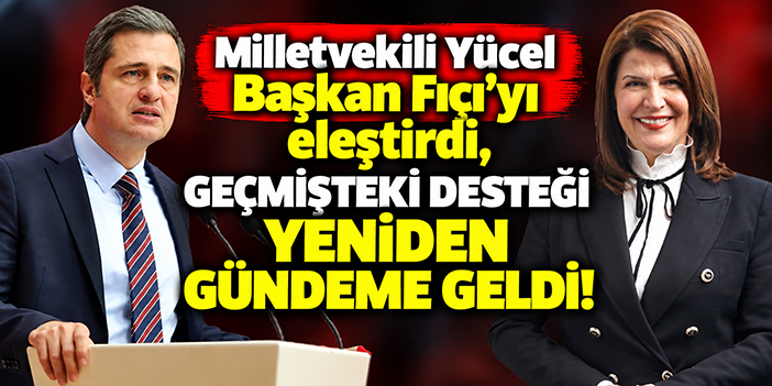 Milletvekili Yücel Başkan Fıçı’yı eleştirdi, geçmişteki desteği yeniden gündeme geldi!