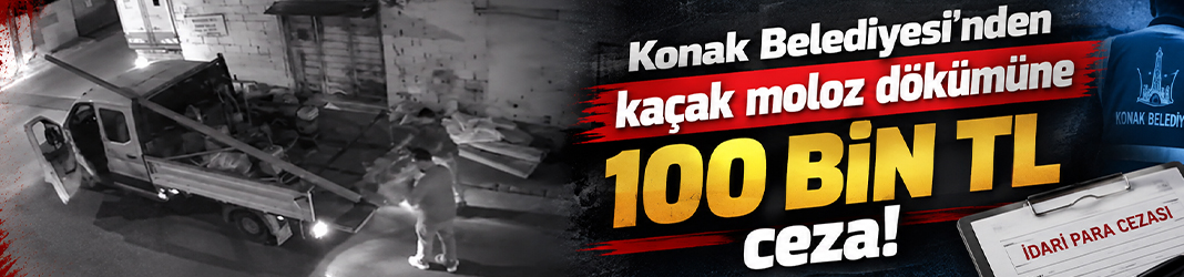 Konak Belediyesi’nden kaçak moloz dökümüne 100 bin TL ceza!