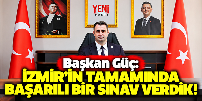 Başkan Güç: İzmir'in tamamında başarılı bir sınav verdik!