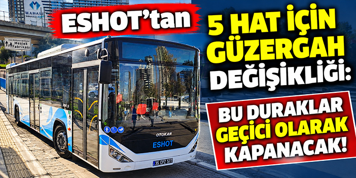 ESHOT’tan 5 hat için güzergah değişikliği: Bu duraklar geçici olarak kapanacak!