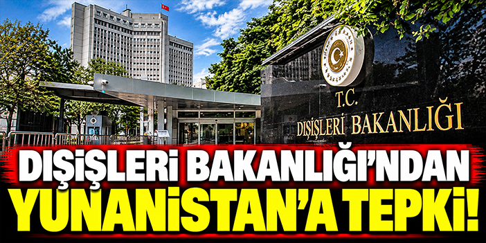 Dışişleri Bakanlığı’ndan Yunanistan’a tepki!