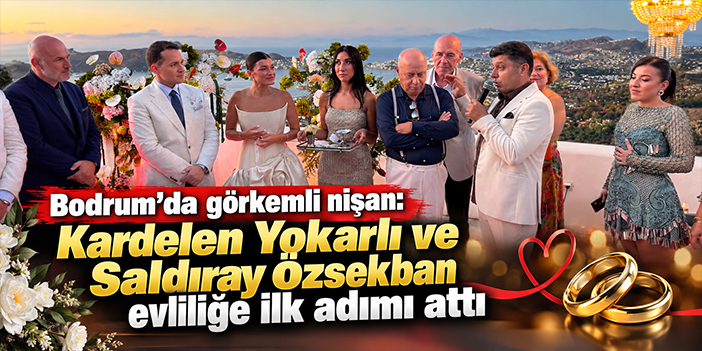 Bodrum’da görkemli nişan: Kardelen Yokarlı ve Saldıray Özsekban evliliğe ilk adımı attı