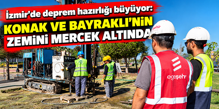 İzmir’de deprem hazırlığı büyüyor: Konak ve Bayraklı’nın zemini mercek altında