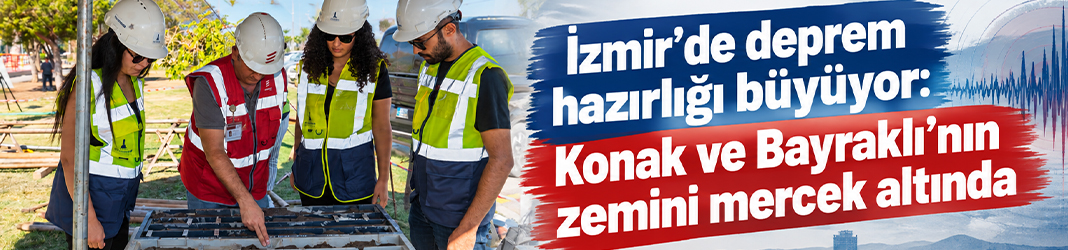 İzmir’de deprem hazırlığı büyüyor: Konak ve Bayraklı’nın zemini mercek altında