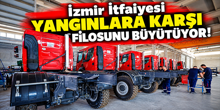 İzmir İtfaiyesi yangınlara karşı filosunu büyütüyor!
