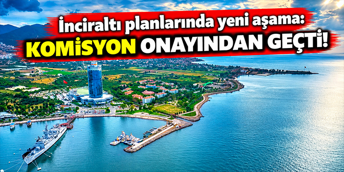 İnciraltı planlarında yeni aşama: Komisyon onayından geçti!