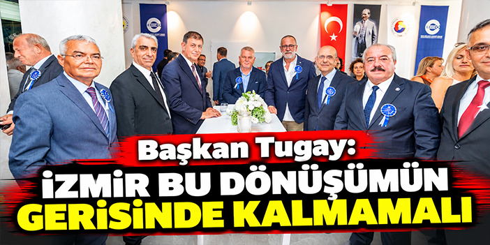 Başkan Tugay: İzmir bu dönüşümün gerisinde kalmamalı
