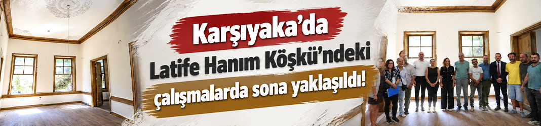 Karşıyaka'da Latife Hanım Köşkü’ndeki çalışmalarda sona yaklaşıldı!