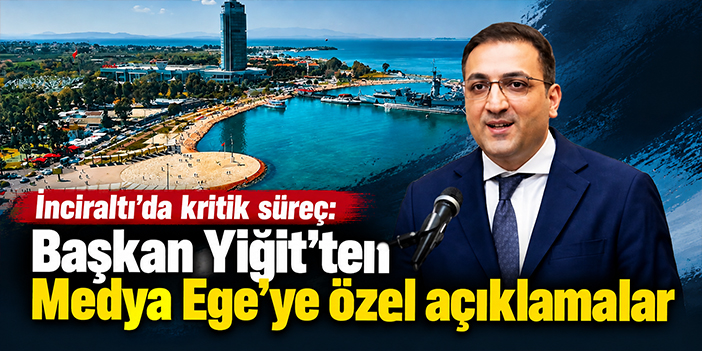 İnciraltı’da kritik süreç: Başkan Yiğit’ten Medya Ege’ye özel açıklamalar