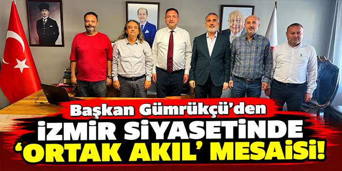 Başkan Gümrükçü’den İzmir siyasetinde 'ortak akıl' mesaisi!