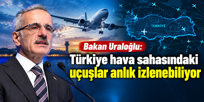 Bakan Uraloğlu: Türkiye hava sahasındaki uçuşlar anlık izlenebiliyor