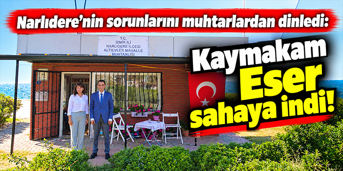 Narlıdere’nin sorunlarını muhtarlardan dinledi: Kaymakam Eser sahaya indi!