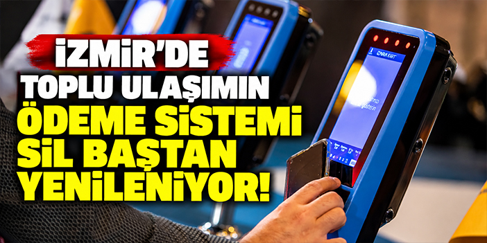 İzmir’de toplu ulaşımın ödeme sistemi sil baştan yenileniyor!