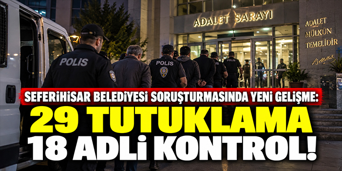 Seferihisar Belediyesi soruşturmasında yeni gelişme: 29 tutuklama 18 adli kontrol!