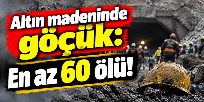 Altın madeninde göçük: En az 60 ölü!