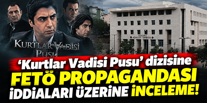 'Kurtlar Vadisi Pusu' dizisine FETÖ propagandası iddiaları üzerine inceleme!