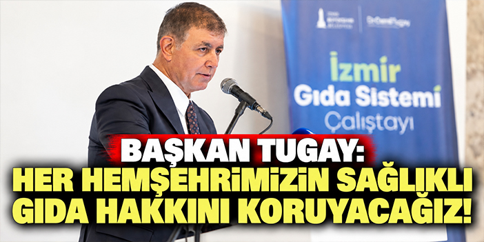 Başkan Tugay: Her hemşehrimizin sağlıklı gıda hakkını koruyacağız!