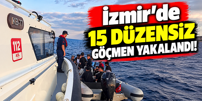İzmir'de 15 düzensiz göçmen yakalandı!