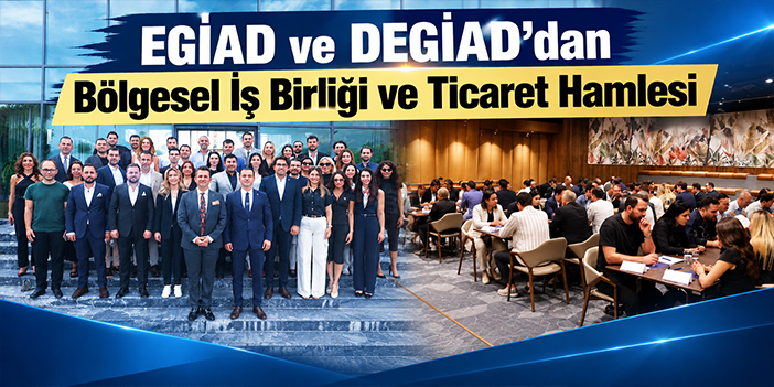 EGİAD ve DEGİAD’dan Bölgesel İş Birliği ve Ticaret Hamlesi