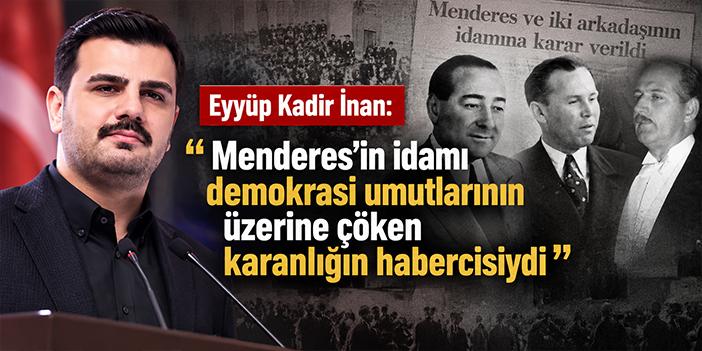 Eyyüp Kadir İnan: “Menderes’in idamı demokrasi umutlarının üzerine çöken karanlığın habercisiydi”