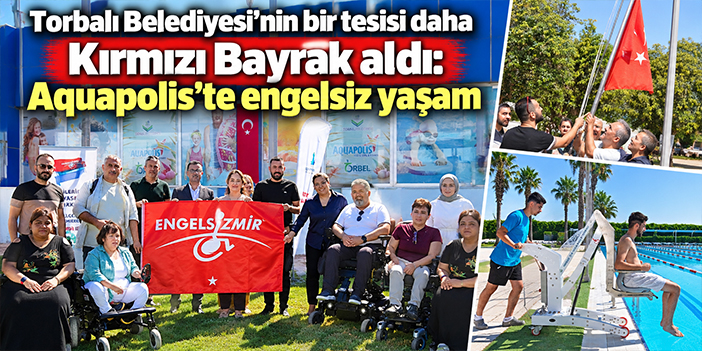 Torbalı Belediyesi’nin bir tesisi daha Kırmızı Bayrak aldı: Aquapolis’te engelsiz yaşam