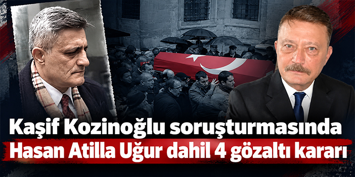 Kaşif Kozinoğlu soruşturmasında Hasan Atilla Uğur dahil 4 gözaltı kararı