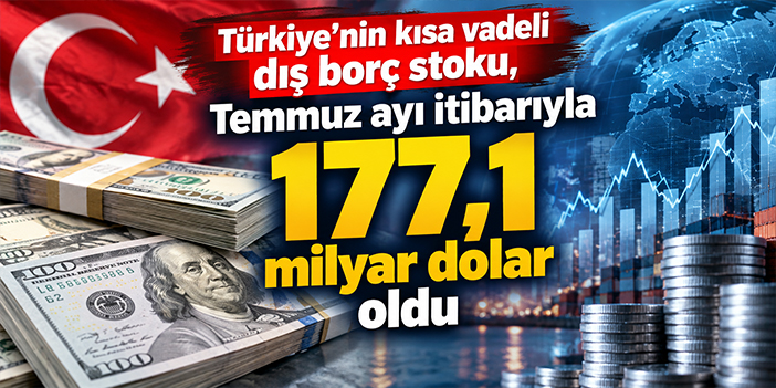 Türkiye’nin kısa vadeli dış borç stoku, Temmuz ayı itibarıyla 177,1 milyar dolar oldu