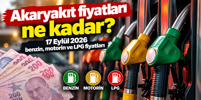Akaryakıt fiyatları ne kadar? 17 Eylül 2026 benzin, motorin ve LPG fiyatları