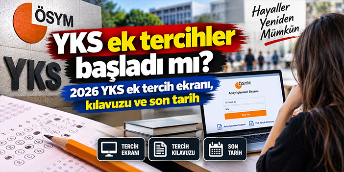 YKS ek tercihler başladı mı? 2026 YKS ek tercih ekranı, kılavuzu ve son tarih