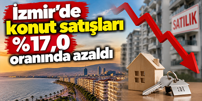 İzmir'de konut satışları %17,0 oranında azaldı