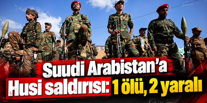 Suudi Arabistan'a Husi saldırısı: 1 ölü, 2 yaralı